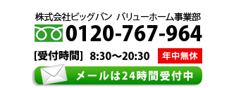 株式会社ビッグバン　リフォーム事業部　■TEL:0120-767-964　[受付時間] 8：30～20：30　年中無休　mail@bigvan.net（24時間受付）