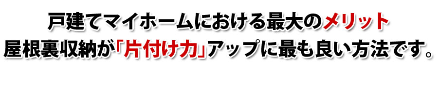 屋根裏スペースが「お片付け」に最も良い方法です。