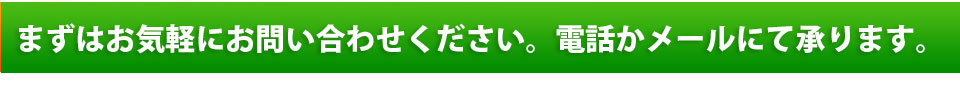 まずはお気軽にお問い合わせください。電話かメールにて承ります。